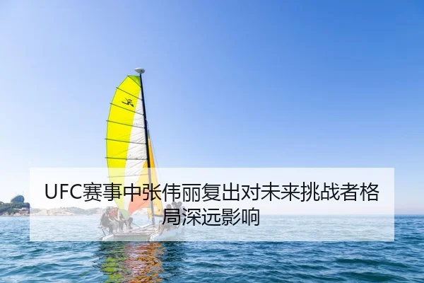UFC赛事中张伟丽复出对未来挑战者格局深远影响
